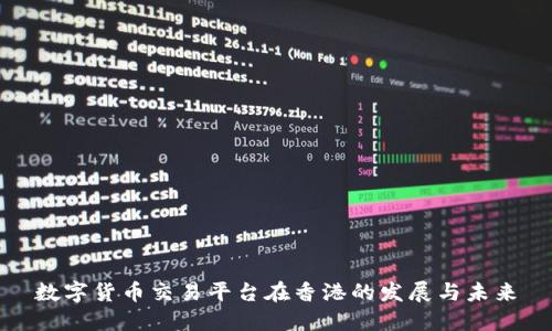 数字货币交易平台在香港的发展与未来