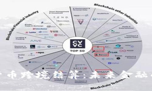 央行数字货币跨境结算:未来金融的创新之路
