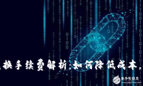 TP钱包币币兑换手续费解析:如何降低成本,提升交易效率