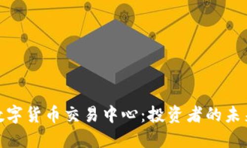 全球数字货币交易中心:投资者的未来之选