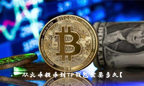 从火币提币到TP钱包需要多久?
