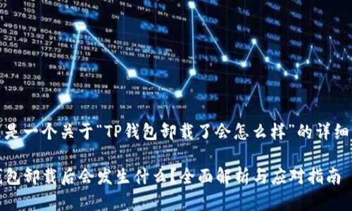 这里是一个关于“TP钱包卸载了会怎么样”的详细解析
TP钱包卸载后会发生什么?全面解析与应对指南