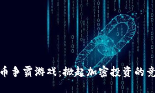 数字货币争霸游戏:掀起加密投资的竞技热潮