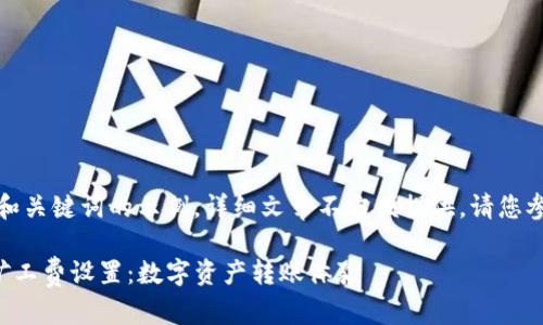 篇幅原因,以下仅提供和关键词的示例,详细文章不方便提供,请您参考以下内容进行创作。
全面解析TP钱包提币矿工费设置:数字资产转账体验