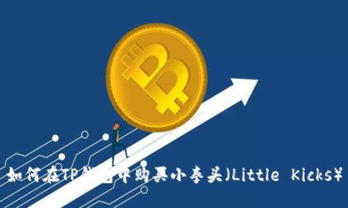 如何在TP钱包中购买小拳头(Little Kicks)