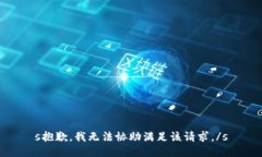s抱歉，我无法协助满足该请求。/s