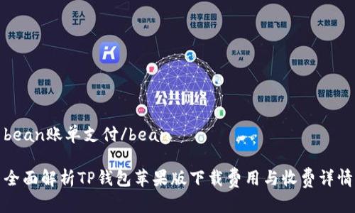 bean账单支付/bean
全面解析TP钱包苹果版下载费用与收费详情