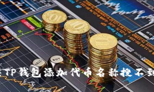 如何解决TP钱包添加代币名称搜不到的问题?