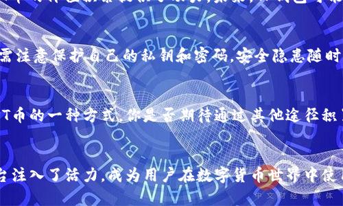 tp钱包和tpt币之间的关系/t

tp钱包, tpt币, 数字货币, 钱包安全/guanjianci

一、引言
随着数字货币的不断发展，越来越多的人开始关注这个新兴的领域。在众多数字货币中，TPT币（TokenPocket Token）逐渐引起了投资者的注意。与此同时，TP钱包也成为了用户存储和管理数字资产的一种便捷工具。那么，TP钱包和TPT币之间到底有什么关系呢？让我们一起来探讨。

二、TP钱包简介
TP钱包是一款多链数字钱包，用户可以在其中存储多种数字资产。该钱包支持以太坊、比特币等多种主流币种以及各类代币，具有操作简便、安全性高等特点。用户能够通过TP钱包方便地进行资产管理、转账、交易等操作。

三、TPT币概述
TPT币是TP钱包的原生代币。它的主要功能包括用于交易费用的支付、参与生态系统中的各种活动、以及为用户提供一定的权益。在TP钱包的生态系统中，TPT币具有很高的实用性，用户可以使用TPT币进行资产的转换、交易等。

四、TP钱包与TPT币的关系
可以说，TP钱包和TPT币之间的关系就像是平台与其基础货币的关系。TP钱包作为用户操作的平台，TPT币则是支持这一平台运作的基本单位。没有TPT币，许多钱包内的功能可能无法正常运作。简而言之，TPT币是TP钱包的“血液”，没有它，TP钱包就难以为用户提供更加完善的服务。

五、功能和优势
TP钱包的优势在于其强大的功能和易用性。用户可以方便地进行资产的管理和交易，同时，TP钱包还支持多种链间资产的转换。你是不是也觉得这种便捷的体验是非常重要的？而TPT币的引入则进一步提升了用户体验，用户可以使用TPT币支付交易费用，获得优惠的手续费。这使得TPT币的价值不断提高。

六、市场前景
在数字货币市场中，TPT币的前景值得关注。随着TP钱包用户数量的不断增加，TPT币的需求量也在不断上升。此外，TP钱包的持续和更新也为TPT币的价值积累提供了动力。未来，TP钱包可能会推出更多应用场景，进一步提升TPT币的使用价值。你是否愿意在这个潜力巨大的市场中抓住机会呢？

七、安全性问题
在使用TP钱包时，安全性是用户最为关心的问题之一。TP钱包采用了多重安全机制，保障用户资产的安全。此外，用户使用TPT币进行交易时，也需注意保护自己的私钥和密码。安全隐患随时可能存在，因此保持警惕是非常必要的。

八、如何获取TPT币
获取TPT币的方式很多，用户可以通过交易所购买，或在TP钱包内通过完成特定任务获得。此外，参与TP钱包举办的活动和空投也可能是获取TPT币的一种方式。你是否期待通过其他途径积累更多的TPT币呢？

九、总结
TP钱包与TPT币之间的关系密不可分。TP钱包作为一个多功能的数字资产管理工具，为用户提供了一个安全、高效的平台。而TPT币则为这个平台注入了活力，成为用户在数字货币世界中使用的一种重要资产。我们在享受数字货币投资带来的收益时，不妨多多关注TP钱包和TPT币的动态，相信在未来，这两者会带给我们更多的惊喜。