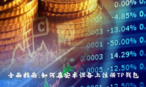 全面指南:如何在安卓设备上注册TP钱包