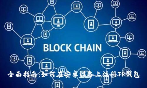 全面指南:如何在安卓设备上注册TP钱包