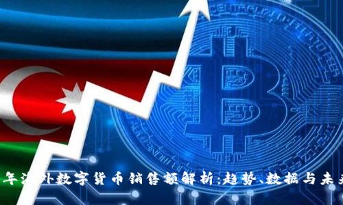 2023年海外数字货币销售额解析:趋势、数据与未来展望