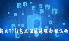 如何解决TP钱包充值通道选择错误的问