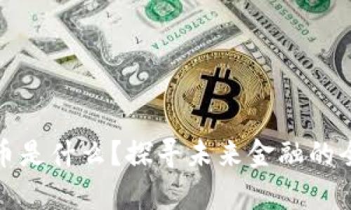 数字货币是什么?探寻未来金融的全新篇章
