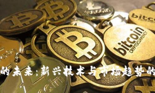 数字货币的未来:新兴技术与市场趋势的深度解析