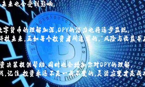   数字货币DPY：未来金融的引领者与投资机会 / 

 guanjianci 数字货币, DPY, 投资机会, 区块链技术 /guanjianci 

引言：数字货币的崛起
近年来，随着区块链技术的快速发展，数字货币已逐渐成为金融科技领域的重要一环。尤其是在不确定的经济环境下，越来越多的投资者开始关注数字货币的投资潜力。在众多数字货币中，DPY（Decentralized Payment Yields，去中心化支付收益）作为一颗新星，正以其独特的优势和应用场景受到广泛关注。那么，DPY究竟是什么？它在未来整个金融市场中又将扮演怎样的角色呢？

什么是DPY？
DPY是一种基于区块链技术的数字货币，旨在为用户提供去中心化的支付解决方案。与传统货币O或信用卡支付方式相比，DPY的去中心化特性使得交易过程更加高效、安全而且透明。同时，DPY还结合了收益分配机制，用户持有DPY便可以根据网络的交易量获得部分收益。这种创新的收益分配方式使得DPY不仅仅是一种交易工具，更是一个可以产生投资回报的资产。

DPY的独特优势
那么，为何我们要关注DPY呢？首先，DPY的去中心化特性使得每一笔交易都可以直接在区块链上进行，不需要中介介入，交易速度更快，费用更低。此外，DPY采用了分布式账本技术，保证了交易的透明性和安全性。在数字货币频繁遭遇黑客攻击和数据泄露的当下，DPY的安全特性尤为重要。
其次，DPY的收益分配机制为持币者提供了新的投资机会。这使得DPY不仅仅限于作为货币进行支付，还能够为投资者带来潜在的资产增值。如果你持有DPY，当网络内有交易发生时，你将按照一定比例获得收益。这一机制吸引了大量投资者和用户的关注。你是不是也这么认为？

DPY的应用场景
DPY作为一种新兴的数字货币，它的潜在应用场景也是一个值得深入探讨的话题。首先，DPY可以被广泛应用于线上支付系统，用户可以使用DPY进行购物、支付账单等各种日常消费，这将大大提升消费的便利性与效率。
其次，DPY也可以在投资和理财领域发挥重要作用。持有DPY的用户不仅能享受去中心化支付的便利，还能通过网络交易获取收益，这无疑为投资者带来了全新的投资方式。
再者，DPY在国际贸易中也有着广泛的应用潜力。由于数字货币的跨国界特性，DPY将使得国际交易变得更加简单、高效。没有了传统金融体系中的层层审批，企业可以更快地与全球市场进行连接。这对很多想要拓展国际业务的小型企业尤为重要。

投资DPY的风险
当然，任何投资都伴随着风险，不论是传统金融投资还是数字货币投资亦如此。虽然DPY有着显著的优势，但其价格波动性同样不可忽视。数字货币市场的波动往往较大，投资者在进入之前应充分评估自身的风险承受能力。
此外，虽然DPY采用了先进的区块链技术，但市场上关于数字货币的监管措施仍在不断变化。不同国家对数字货币的法律法规差异很大，这也可能影响到DPY的流通和使用。
最后，投资者需要关注DPY及其背后的团队。一个强大的开发团队以及社区支持是保证数字货币持续发展的关键因素。如果这个团队无法在市场中保持竞争力，DPY的未来也会受到影响。

总结：DPY的未来展望
总而言之，DPY作为一种新兴的数字货币，不仅在技术上有着显著的优势，其去中心化的理念和收益分配机制也为用户提供了全新的金融体验。随着越来越多的人对数字货币的理解加深，DPY的潜力也将逐步显现。
面对未来，DPY将如何在数字货币市场中占据一席之地？我们很难给出确切的答案，但有一点是肯定的：DPY的出现为我们打开了一扇窗，让我们看到了更广阔的金融科技未来。正如每个投资者所追求的，“风险与收益并存”，在做出投资决策前，你是否已经考虑了这些因素呢？

参与DPY的社区
如果你对DPY感兴趣，不妨加入DPY的相关社区。通过参与社区，你可以了解最新的发展动态，与其他投资者交流经验，甚至可以与开发团队互动。这种互动将为你的投资决策提供帮助，同时也会增加你对DPY的理解。
无论你是数字货币的“新手”还是“老手”，DPY都值得你深入研究。在这个快速发展的领域，知识就是财富。通过不断学习和探索，你将会发现数字货币带来的机遇与挑战。记住，投资永远不是一成不变的，灵活应变才是成功的关键。你是否准备好迎接这个数字货币的新时代？