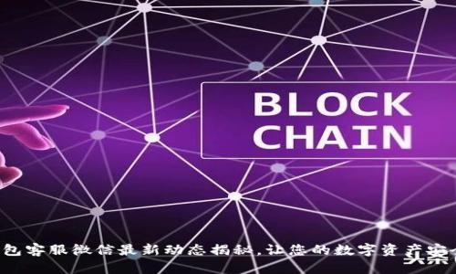 TP钱包客服微信最新动态揭秘,让您的数字资产安全无忧
