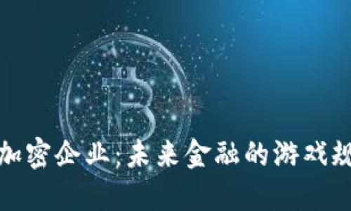 数字货币加密企业：未来金融的游戏规则改变者