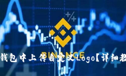 如何在TP钱包中上传自定义Logo?详细教程与技巧