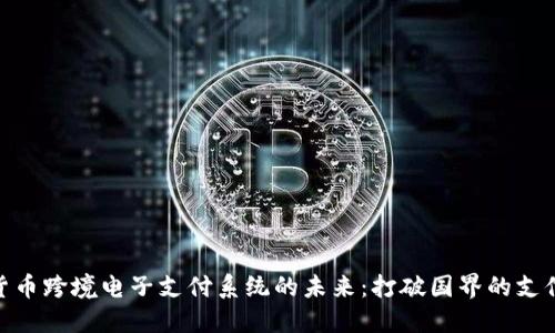 数字货币跨境电子支付系统的未来:打破国界的支付革命