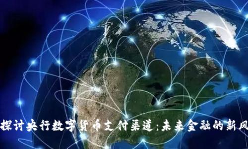 深入探讨央行数字货币支付渠道:未来金融的新风向标