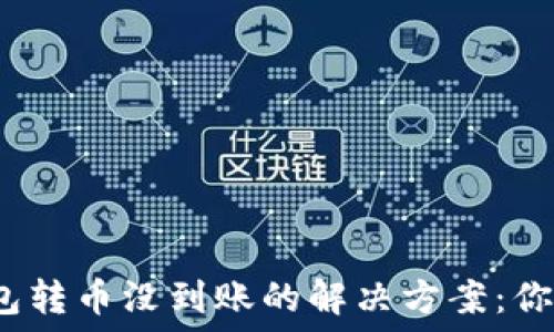   
以太坊钱包转币没到账的解决方案：你遇到过吗？