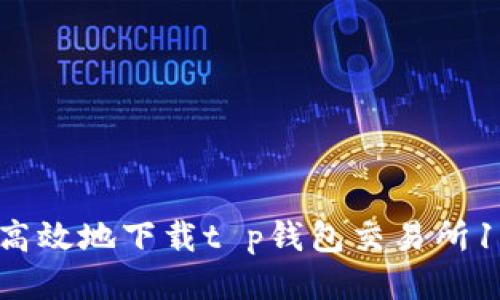如何安全高效地下载t p钱包交易所1.3.4版本？