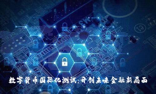 数字货币国际化测试:开创未来金融新局面