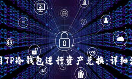 如何使用TP冷钱包进行资产兑换:详细流程解读