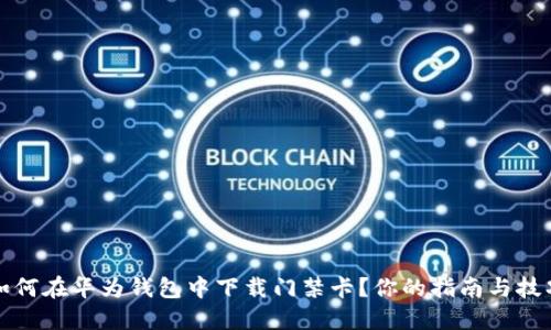 如何在华为钱包中下载门禁卡?你的指南与技巧
