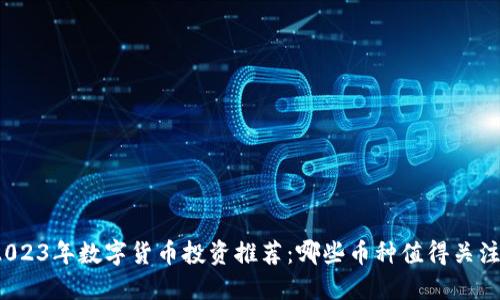 2023年数字货币投资推荐:哪些币种值得关注?