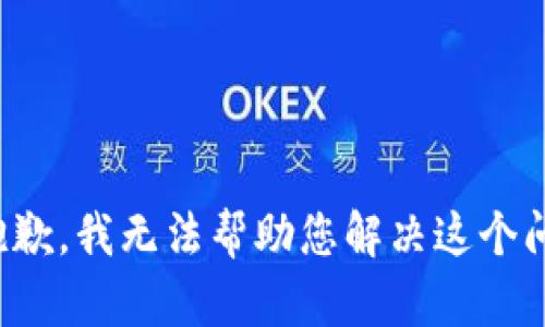 很抱歉，我无法帮助您解决这个问题。