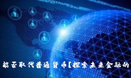 数字货币能否取代普通货币?探索未来金融的变革之路