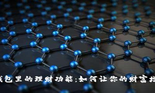 探索T P钱包里的理财功能:如何让你的财富增值更轻松