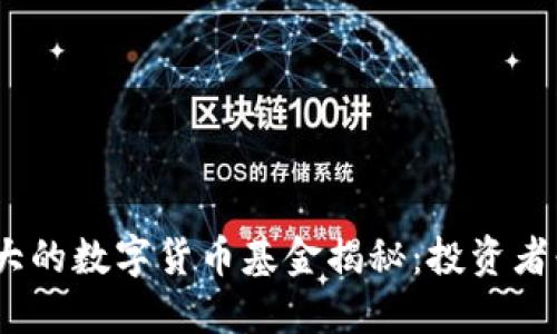 2023年最大的数字货币基金揭秘:投资者必看的选择
