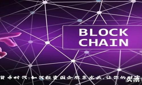 数字货币时代：如何投资国企股票龙头，让你的财富增值！