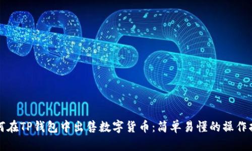 如何在TP钱包中出售数字货币：简单易懂的操作指南