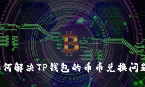 如何解决TP钱包的币币兑换问题?