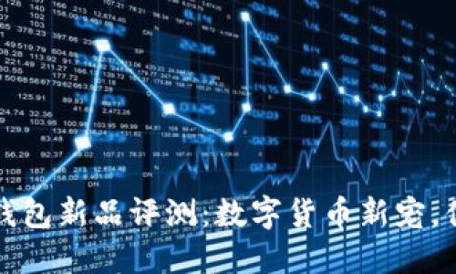 2023年TP钱包新品评测：数字货币新宠，值得关注吗？