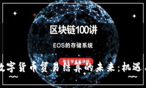 中国数字货币贸易结算的未来:机遇与挑战