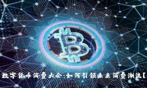 数字货币消费大会:如何引领未来消费潮流?