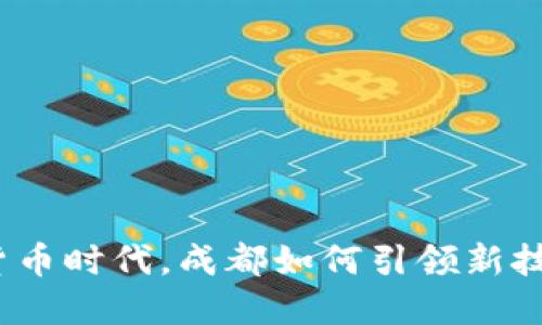 在数字货币时代,成都如何引领新技术发展?
