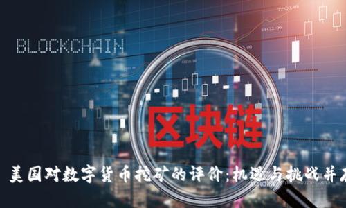 : 美国对数字货币挖矿的评价:机遇与挑战并存
