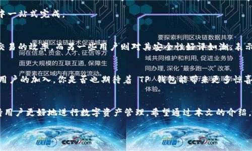 tTP钱包全拼：数字资产管理的新选择/t

TP钱包, 数字资产, 加密钱包, 区块链技术/guanjianci

引言
在互联网快速发展的时代，数字资产的管理成为了越来越多人的关注点。随着区块链技术的普及，各种加密钱包应运而生，其中 TP 钱包以其独特的优势逐渐流行开来。那么，TP钱包到底是什么？它又为用户提供了哪些便捷的服务呢？在本文中，我们将深入探讨 TP 钱包的各个方面，帮助你更好地了解它的功能和使用方式。

什么是TP钱包？
TP钱包是一款专注于数字资产管理的应用程序，它不仅支持多种加密货币的存储和交易，还集成了去中心化应用（DApp）和智能合约等功能。TP 钱包的设计理念是为用户提供一个安全、便捷且功能强大的数字资产管理平台。你要知道，随着加密货币的兴起，选择一个合适的钱包来保管你的资产是多么重要！

TP钱包的主要功能
TP钱包的功能多样，满足不同用户的需求。以下是一些主要的功能：

h41. 多币种支持/h4
TP钱包支持多种主流加密货币，包括比特币、以太坊、莱特币等。这意味着无论你持有哪种数字资产，都可以在同一个应用中进行管理。是不是觉得这样的便利让人心动呢？

h42. 交易简单快捷/h4
用户可以在 TP 钱包中轻松地进行加密货币的买卖、转账等操作。通过简单的操作步骤，你就可以完成交易，省去了繁琐的流程，让资产管理变得更为高效。

h43. 高级安全保障/h4
安全性是 TP 钱包的一大亮点。钱包采用了多重加密技术，并支持用户设置冷钱包和热钱包的组合使用。这样，即使遭遇攻击，也能最大程度地保护你的资产。你是不是也想要一个这样安全的地方来存放你的数字货币？

h44. DApp集成/h4
TP钱包还集成了丰富的去中心化应用，让用户能够在钱包内直接访问各种 DeFi 项目、NFT市场和游戏等，无需额外下载其他应用。这样的整合是不是让你觉得生活更加便捷呢？

为何选择TP钱包？
随着市场上加密钱包的增加，选择一个合适的钱包显得尤为重要。TP钱包凭借其独特的优势，成为了越来越多用户的首选。

h41. 用户友好的界面/h4
对比其他钱包，TP钱包的界面设计非常友好，无论是新手用户还是资深币圈人士，都能够快速上手。它的直观设计不仅提升了用户体验，也降低了学习成本。

h42. 24小时客户支持/h4
使用加密钱包的过程中，总是会遇到各种问题，TP钱包提供了24小时的客户支持服务，无论你在哪个时区，都能得到及时的解答。这种贴心的服务是不是让你感到踏实呢?

TP钱包的使用场景
无论你是资深的投资者还是刚入门的新手，TP钱包都能为你提供合适的场景应用：

h41. 日常交易/h4
如果你需要频繁地进行小额交易，使用 TP 钱包简直是一个明智的选择。它的转账速度极快，让你不必担心交易延迟的问题。

h42. 投资管理/h4
对于投资者来说，TP钱包不仅允许你随时查看资产余额，还能帮助你监控实时行情，做出更为精准的投资决策。不需要担心错过市场机会，难道这不是每个投资者梦想中的理想工具吗？

h43. 参与区块链项目/h4
如果你对区块链项目感兴趣，TP钱包可以让你在不同的DeFi项目中轻松参与。无论是流动性挖矿、借贷还是购买NFT，都能在 TP 钱包中一站式完成。

用户体验分享
很多用户在使用 TP 钱包后，纷纷表示了满意的反馈。有的人觉得 TP 钱包改变了他们对钱包的认知，简单便捷的操作让他们提高了交易的效率。而另一些用户则对其安全性好评如潮，表示能够将资产安全地存放在 TP 钱包中，让他们感到尤为放心。

未来展望
随着加密市场的持续增长，TP钱包的前景无疑是光明的。团队专注于不断提高安全性、用户体验以及丰富钱包的功能，势必会吸引更多用户的加入。你是否也期待着 TP 钱包能带来更多惊喜和创新？

结语
在这数字经济逐步崛起的时代，选择一个优秀的数字资产管理工具至关重要。TP 钱包凭借其多种功能、优越性能和良好用户体验，支持用户更好地进行数字资产管理。希望通过本文的介绍，你能对 TP 钱包有一个全面的认识，并最终成为数字资产管理的佼佼者！

最后，是否已经对 TP 钱包产生了兴趣？愿意尝试一下它的便捷功能吗？快来体验一下吧！