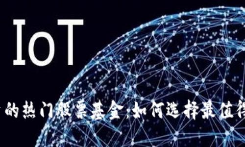 数字货币投资的热门股票基金:如何选择最值得投资的项目?