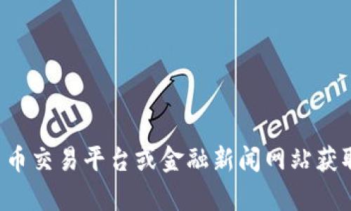 抱歉，我无法提供关于具体数字货币的实时信息或其当前价格。您可以通过各种数字货币交易平台或金融新闻网站获取相关信息。如果您有其他问题或需要了解数字货币的基本概念和投资策略，请告诉我！