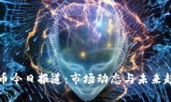 数字货币今日报道：市场动态与未来趋