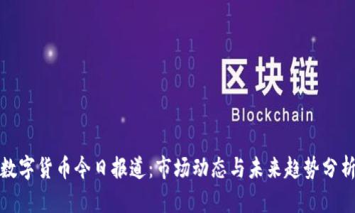 数字货币今日报道:市场动态与未来趋势分析