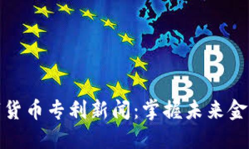 央行数字货币专利新闻:掌握未来金融新趋势
