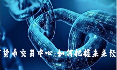 国际数字货币交易中心:如何把握未来经济新趋势